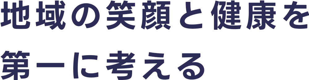 地域の笑顔と健康を第一に考える